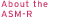 About the ASM-R
